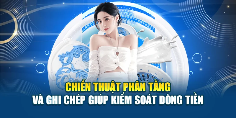 Chiến thuật phân tầng và ghi chép giúp kiểm soát dòng tiền